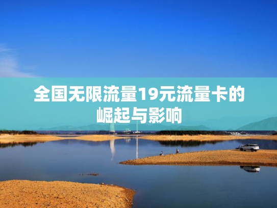 全国无限流量19元流量卡的崛起与影响