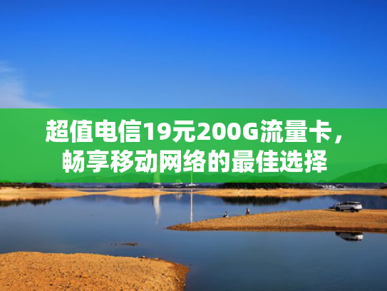 超值电信19元200G流量卡，畅享移动网络的最佳选择