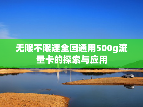 无限不限速全国通用500g流量卡的探索与应用