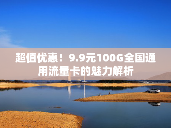 超值优惠！9.9元100G全国通用流量卡的魅力解析
