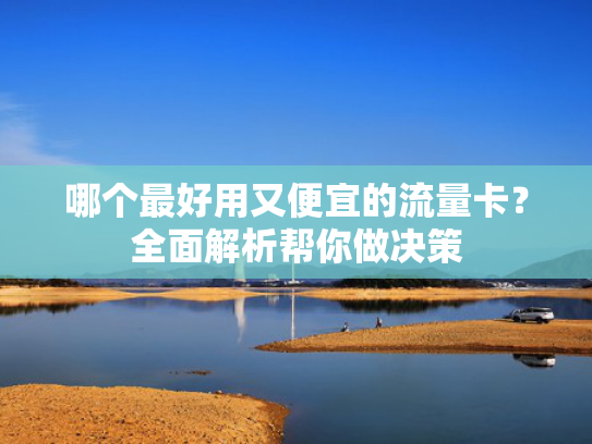 哪个最好用又便宜的流量卡？全面解析帮你做决策