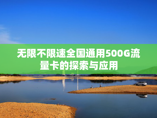 无限不限速全国通用500G流量卡的探索与应用
