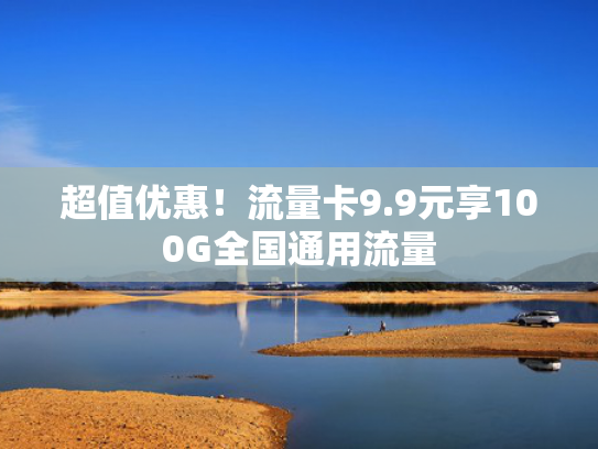 超值优惠！流量卡9.9元享100G全国通用流量