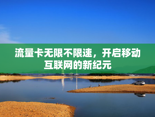 流量卡无限不限速，开启移动互联网的新纪元