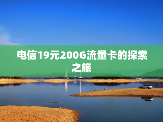 电信19元200G流量卡的探索之旅