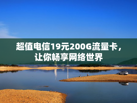 超值电信19元200G流量卡，让你畅享网络世界