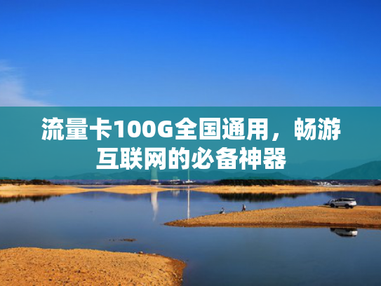 流量卡100G全国通用，畅游互联网的必备神器