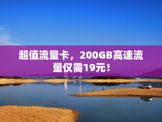 超值流量卡，200GB高速流量仅需19元！